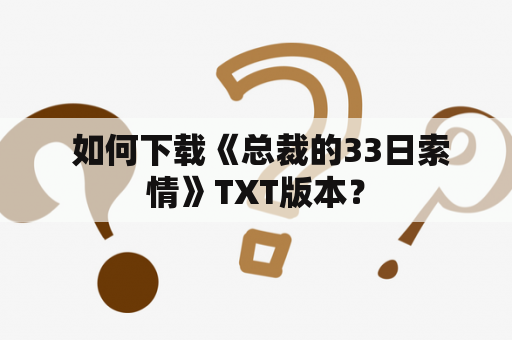  如何下载《总裁的33日索情》TXT版本？