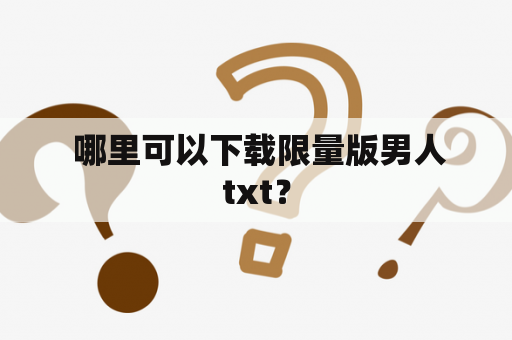  哪里可以下载限量版男人txt？