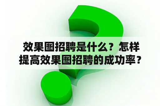  效果图招聘是什么？怎样提高效果图招聘的成功率？