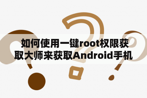  如何使用一键root权限获取大师来获取Android手机的root权限？