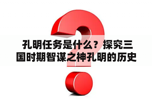  孔明任务是什么？探究三国时期智谋之神孔明的历史使命