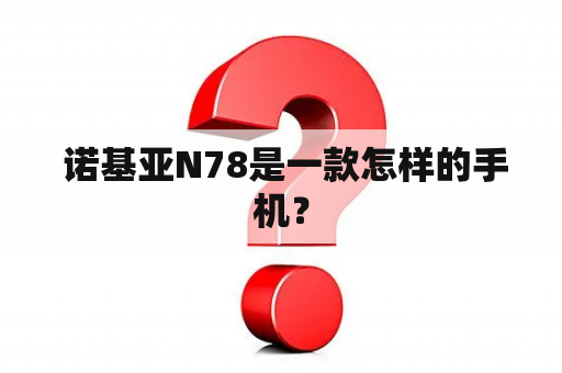  诺基亚N78是一款怎样的手机？