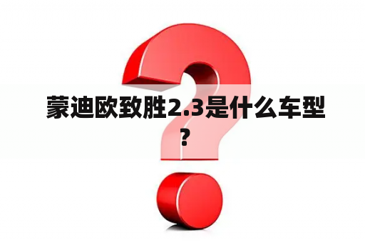  蒙迪欧致胜2.3是什么车型？