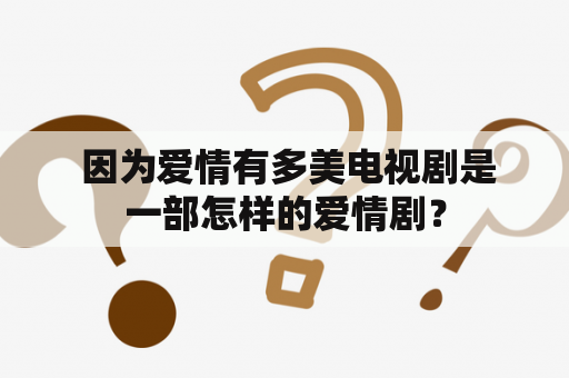  因为爱情有多美电视剧是一部怎样的爱情剧？