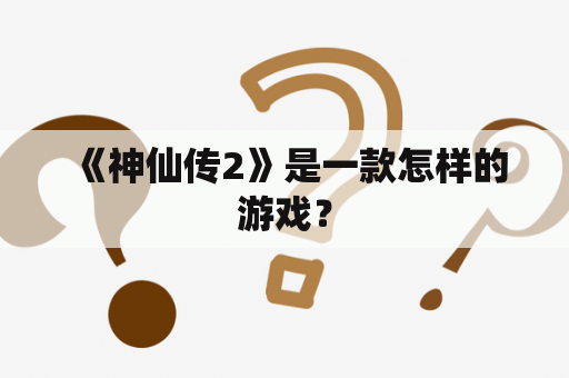  《神仙传2》是一款怎样的游戏？