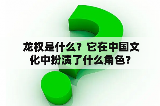  龙权是什么？它在中国文化中扮演了什么角色？