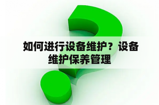  如何进行设备维护？设备维护保养管理