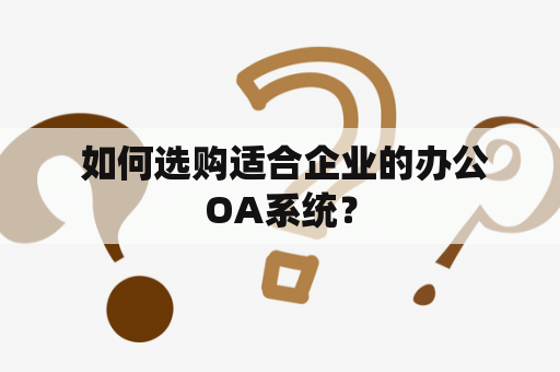  如何选购适合企业的办公OA系统？