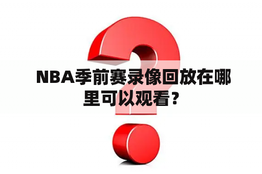  NBA季前赛录像回放在哪里可以观看？