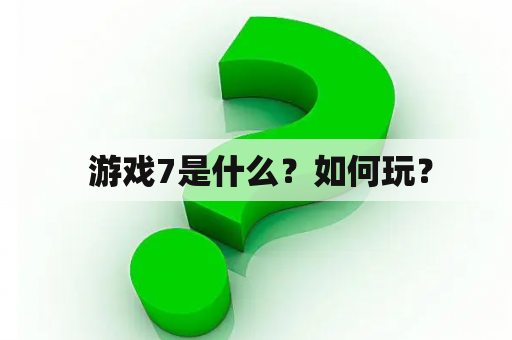  游戏7是什么？如何玩？