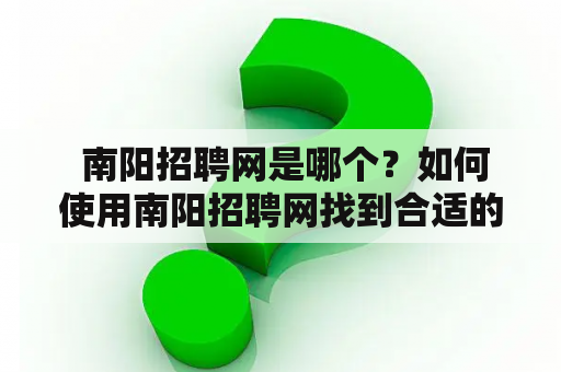  南阳招聘网是哪个？如何使用南阳招聘网找到合适的工作？