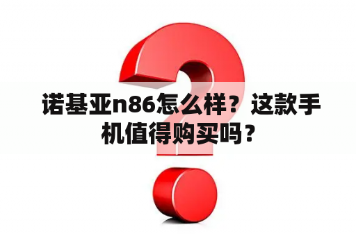  诺基亚n86怎么样？这款手机值得购买吗？