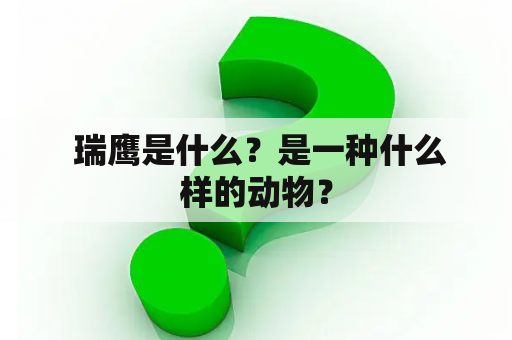  瑞鹰是什么？是一种什么样的动物？