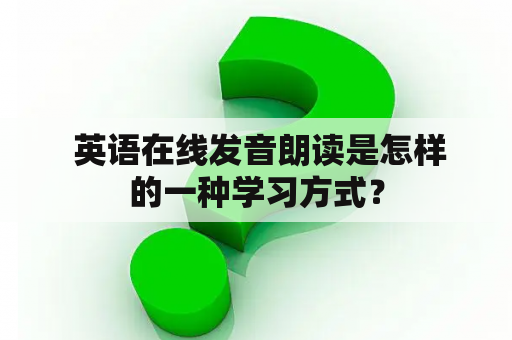  英语在线发音朗读是怎样的一种学习方式？