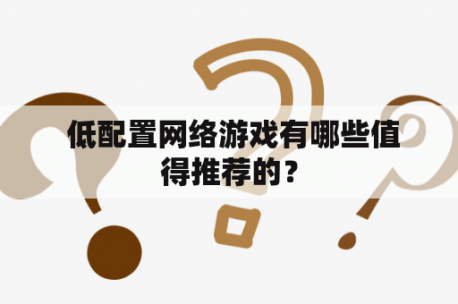  低配置网络游戏有哪些值得推荐的？