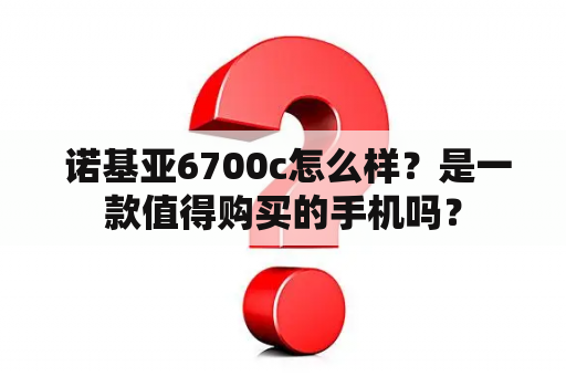  诺基亚6700c怎么样？是一款值得购买的手机吗？