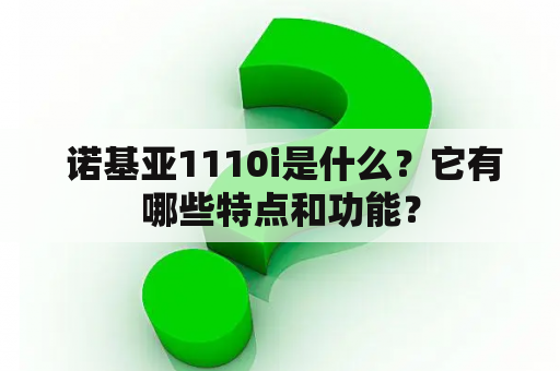  诺基亚1110i是什么？它有哪些特点和功能？