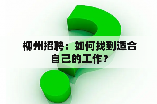  柳州招聘：如何找到适合自己的工作？