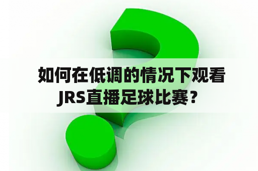  如何在低调的情况下观看JRS直播足球比赛？