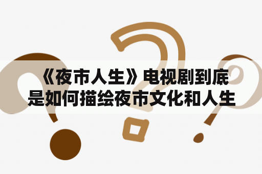  《夜市人生》电视剧到底是如何描绘夜市文化和人生的？