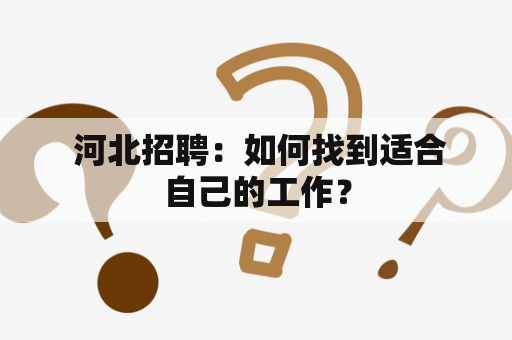  河北招聘：如何找到适合自己的工作？