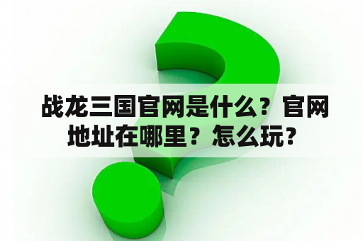  战龙三国官网是什么？官网地址在哪里？怎么玩？