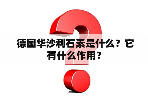  德国华沙利石素是什么？它有什么作用？