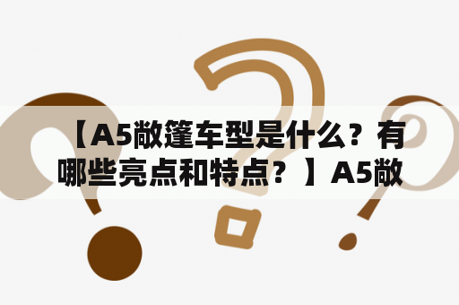  【A5敞篷车型是什么？有哪些亮点和特点？】A5敞篷车型：豪华与激情的完美结合