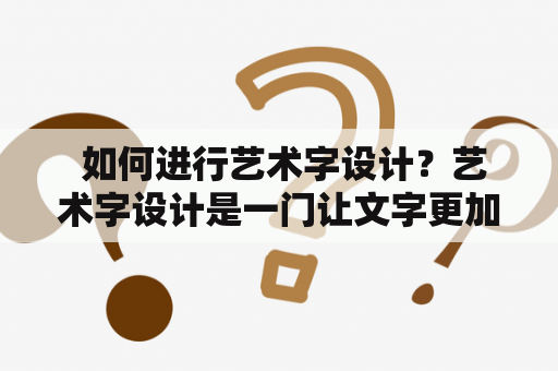  如何进行艺术字设计？艺术字设计是一门让文字更加美观、富有艺术感的设计技能。想要进行艺术字设计，需要掌握一定的设计技巧和美学知识。