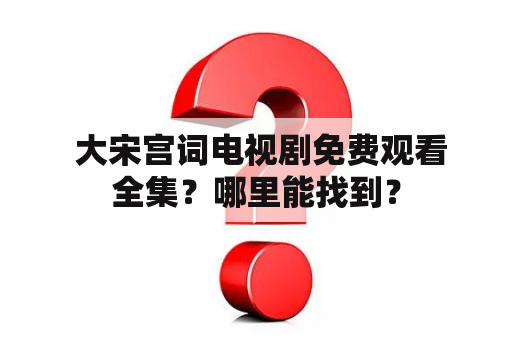  大宋宫词电视剧免费观看全集？哪里能找到？