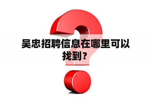  吴忠招聘信息在哪里可以找到？