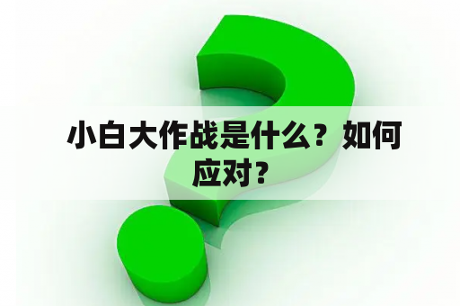  小白大作战是什么？如何应对？