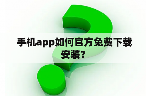  手机app如何官方免费下载安装？