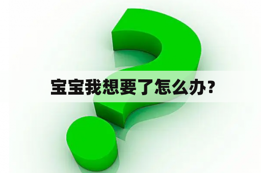  宝宝我想要了怎么办？