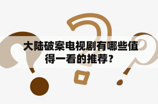  大陆破案电视剧有哪些值得一看的推荐？