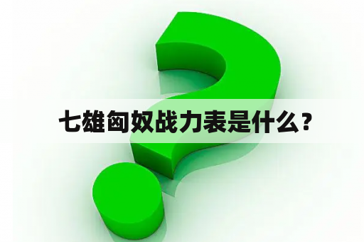  七雄匈奴战力表是什么？