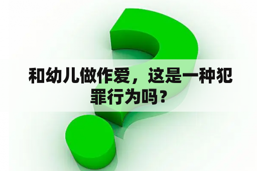  和幼儿做作爱，这是一种犯罪行为吗？