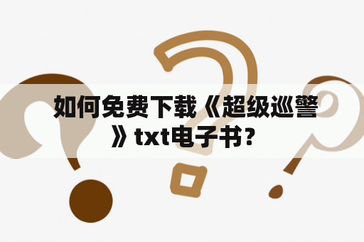  如何免费下载《超级巡警》txt电子书？