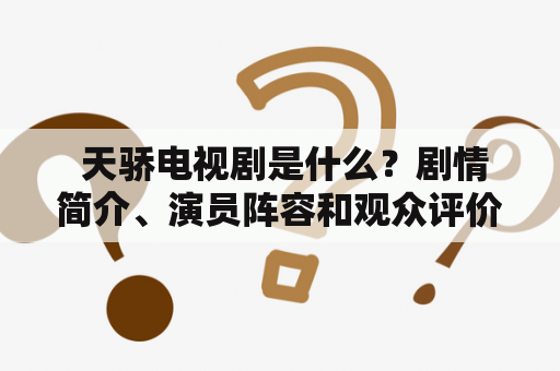  天骄电视剧是什么？剧情简介、演员阵容和观众评价