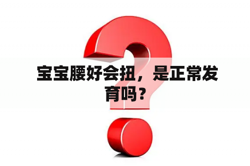  宝宝腰好会扭，是正常发育吗？
