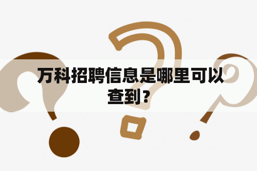  万科招聘信息是哪里可以查到？