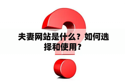  夫妻网站是什么？如何选择和使用？