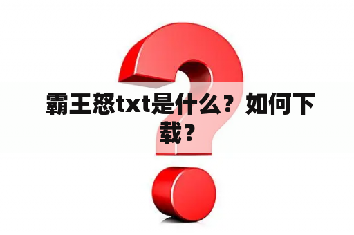  霸王怒txt是什么？如何下载？