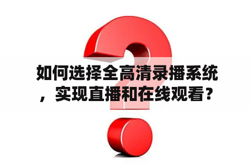  如何选择全高清录播系统，实现直播和在线观看？