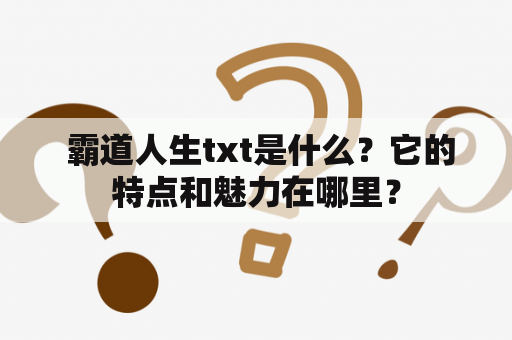  霸道人生txt是什么？它的特点和魅力在哪里？