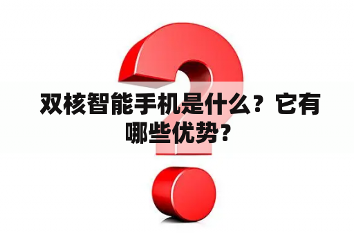  双核智能手机是什么？它有哪些优势？