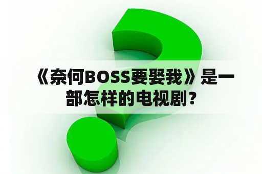  《奈何BOSS要娶我》是一部怎样的电视剧？