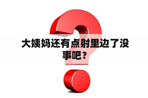  大姨妈还有点射里边了没事吧？