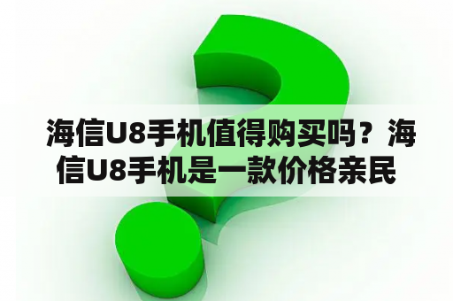  海信U8手机值得购买吗？海信U8手机是一款价格亲民的智能手机，它采用了5.7英寸的高清屏幕，分辨率为1440*720，搭载了MTK6739四核处理器，内存为2GB，存储容量为16GB，支持最大128GB的扩展存储。海信U8手机还配备了1300万像素的后置摄像头和500万像素的前置摄像头，支持人脸识别和指纹解锁。此外，海信U8手机还采用了全面屏设计，外观时尚美观，手感舒适，同时还支持双卡双待和4G网络，性价比较高。