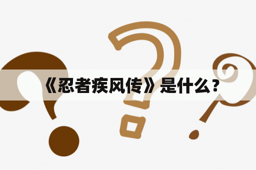  《忍者疾风传》是什么？